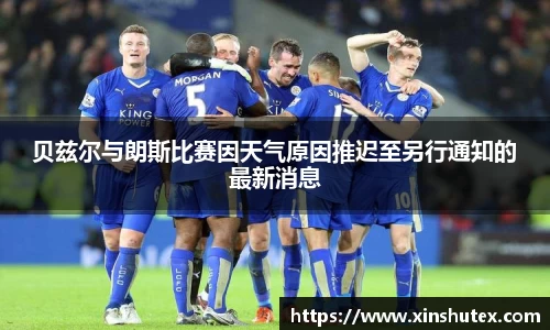 贝兹尔与朗斯比赛因天气原因推迟至另行通知的最新消息