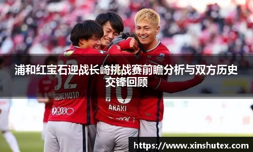 浦和红宝石迎战长崎挑战赛前瞻分析与双方历史交锋回顾