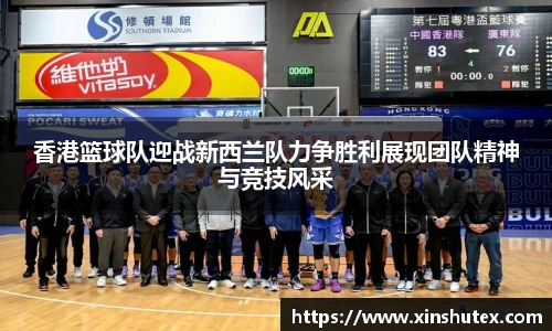 香港篮球队迎战新西兰队力争胜利展现团队精神与竞技风采