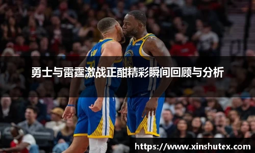 勇士与雷霆激战正酣精彩瞬间回顾与分析