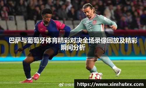 巴萨与葡萄牙体育精彩对决全场录像回放及精彩瞬间分析
